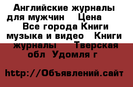 Английские журналы для мужчин  › Цена ­ 500 - Все города Книги, музыка и видео » Книги, журналы   . Тверская обл.,Удомля г.